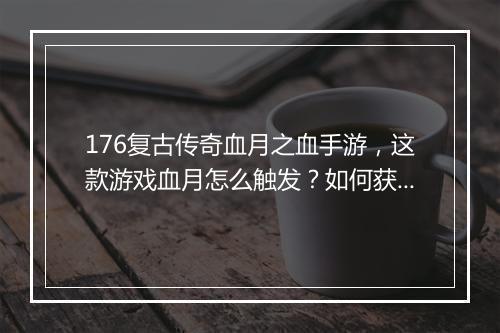 176复古传奇血月之血手游，这款游戏血月怎么触发？如何获得？