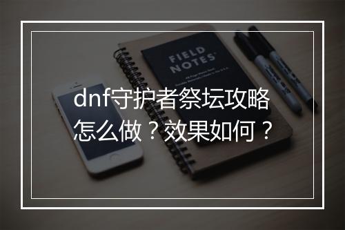 dnf守护者祭坛攻略怎么做？效果如何？