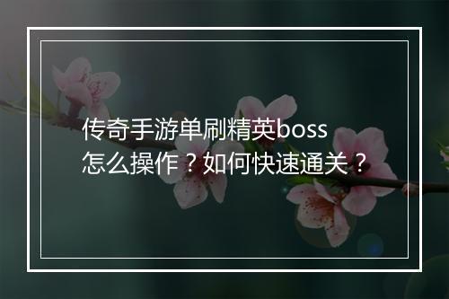 传奇手游单刷精英boss怎么操作？如何快速通关？