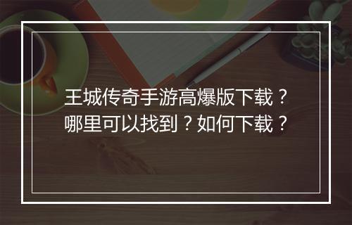 王城传奇手游高爆版下载？哪里可以找到？如何下载？