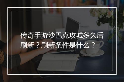 传奇手游沙巴克攻城多久后刷新？刷新条件是什么？