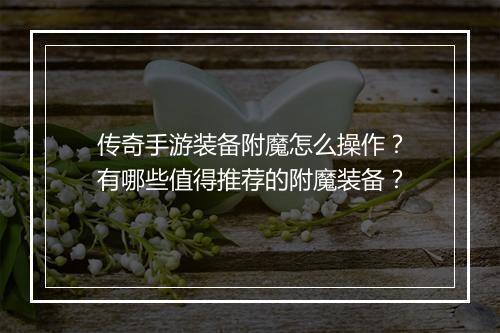 传奇手游装备附魔怎么操作？有哪些值得推荐的附魔装备？