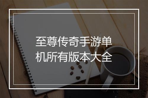 至尊传奇手游单机所有版本大全