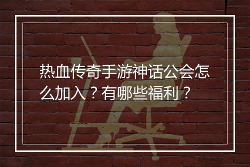 热血传奇手游神话公会怎么加入？有哪些福利？