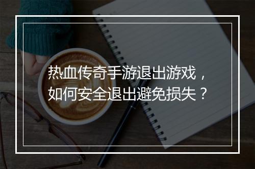 热血传奇手游退出游戏，如何安全退出避免损失？