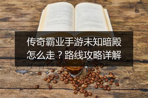 传奇霸业手游未知暗殿怎么走？路线攻略详解