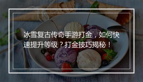 冰雪复古传奇手游打金，如何快速提升等级？打金技巧揭秘！