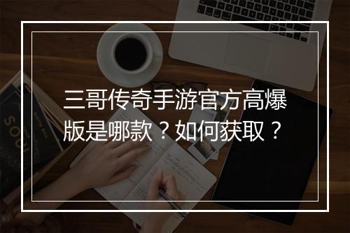 三哥传奇手游官方高爆版是哪款？如何获取？