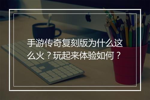 手游传奇复刻版为什么这么火？玩起来体验如何？