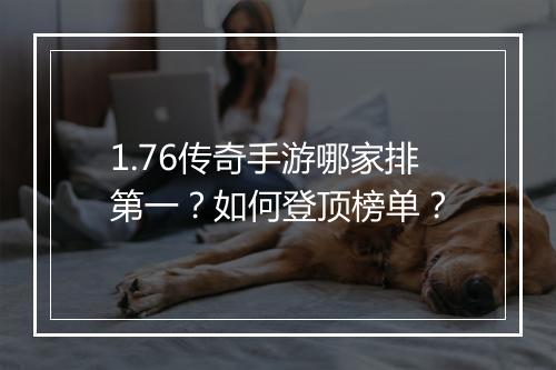 1.76传奇手游哪家排第一？如何登顶榜单？