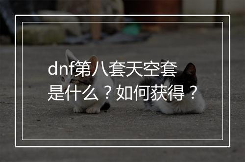 dnf第八套天空套是什么？如何获得？