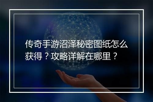 传奇手游沼泽秘密图纸怎么获得？攻略详解在哪里？