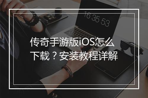传奇手游版iOS怎么下载？安装教程详解