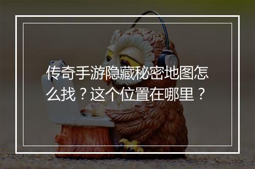 传奇手游隐藏秘密地图怎么找？这个位置在哪里？