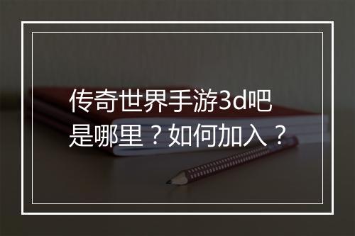 传奇世界手游3d吧是哪里？如何加入？