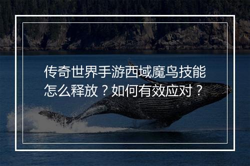 传奇世界手游西域魔鸟技能怎么释放？如何有效应对？