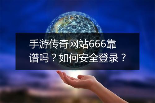 手游传奇网站666靠谱吗？如何安全登录？