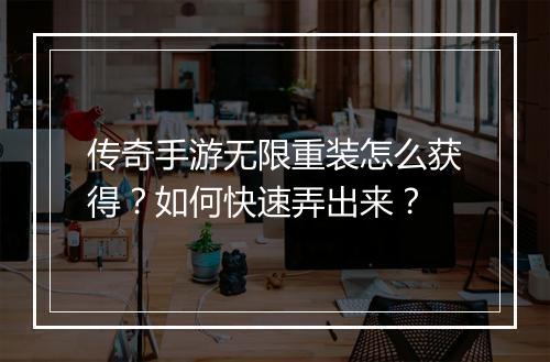 传奇手游无限重装怎么获得？如何快速弄出来？