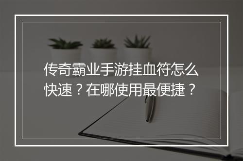 传奇霸业手游挂血符怎么快速？在哪使用最便捷？