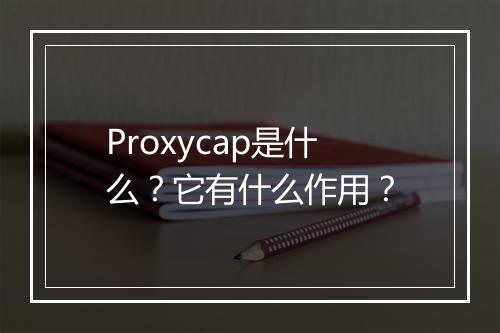 Proxycap是什么？它有什么作用？
