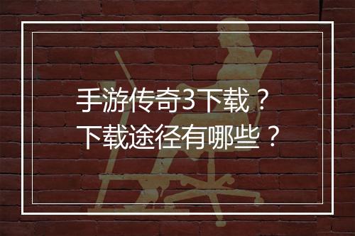 手游传奇3下载？下载途径有哪些？