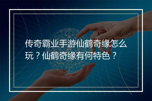 传奇霸业手游仙鹤奇缘怎么玩？仙鹤奇缘有何特色？