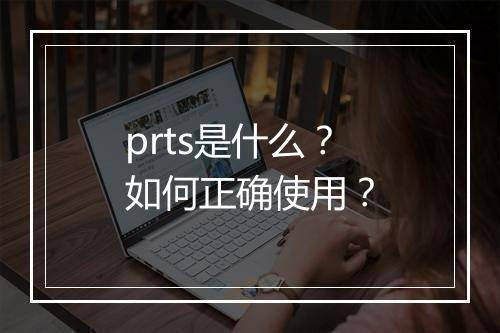 prts是什么？如何正确使用？