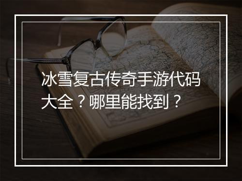 冰雪复古传奇手游代码大全？哪里能找到？