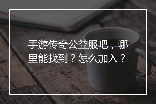 手游传奇公益服吧，哪里能找到？怎么加入？