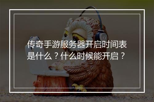 传奇手游服务器开启时间表是什么？什么时候能开启？