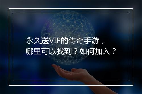 永久送VIP的传奇手游，哪里可以找到？如何加入？