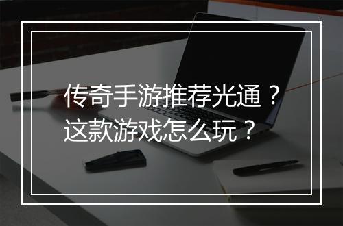 传奇手游推荐光通？这款游戏怎么玩？