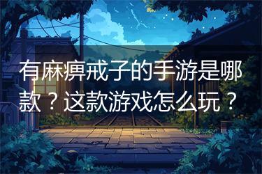 有麻痹戒子的手游是哪款？这款游戏怎么玩？