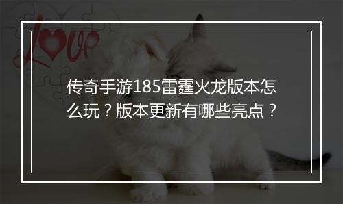 传奇手游185雷霆火龙版本怎么玩？版本更新有哪些亮点？