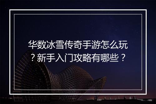 华数冰雪传奇手游怎么玩？新手入门攻略有哪些？