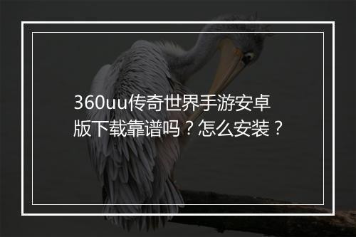 360uu传奇世界手游安卓版下载靠谱吗？怎么安装？