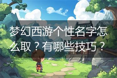 梦幻西游个性名字怎么取？有哪些技巧？