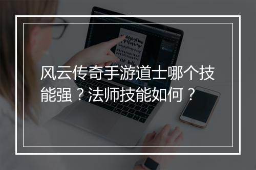 风云传奇手游道士哪个技能强？法师技能如何？