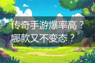 传奇手游爆率高？哪款又不变态？