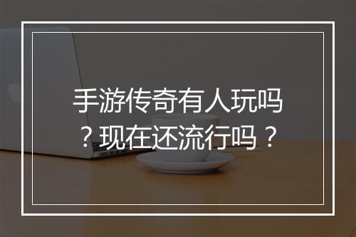 手游传奇有人玩吗？现在还流行吗？