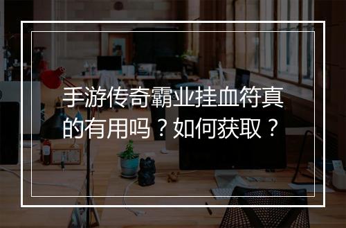 手游传奇霸业挂血符真的有用吗？如何获取？