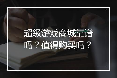 超级游戏商城靠谱吗？值得购买吗？