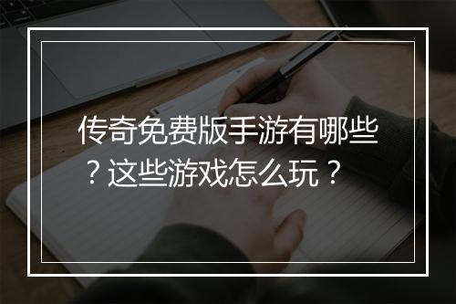 传奇免费版手游有哪些？这些游戏怎么玩？