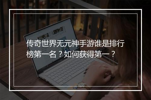 传奇世界无元神手游谁是排行榜第一名？如何获得第一？