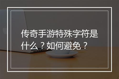 传奇手游特殊字符是什么？如何避免？