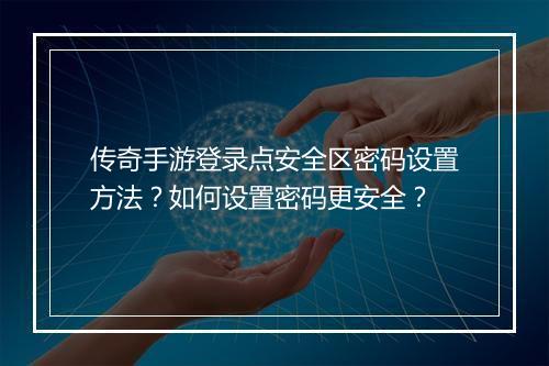 传奇手游登录点安全区密码设置方法？如何设置密码更安全？