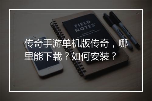 传奇手游单机版传奇，哪里能下载？如何安装？