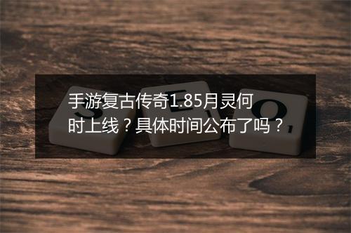 手游复古传奇1.85月灵何时上线？具体时间公布了吗？