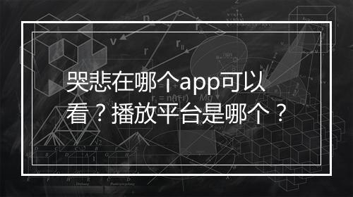 哭悲在哪个app可以看？播放平台是哪个？