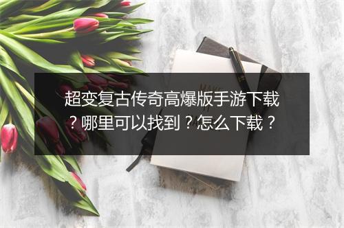 超变复古传奇高爆版手游下载？哪里可以找到？怎么下载？